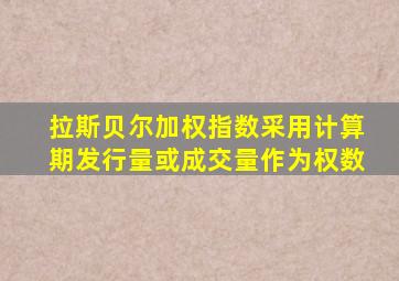 拉斯贝尔加权指数采用计算期发行量或成交量作为权数