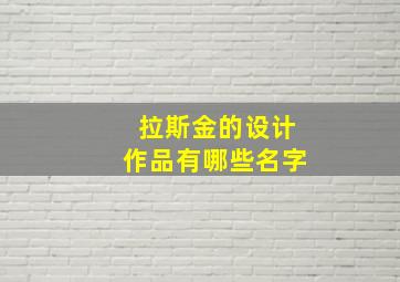 拉斯金的设计作品有哪些名字