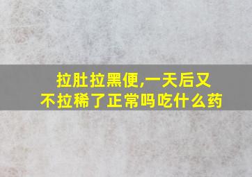 拉肚拉黑便,一天后又不拉稀了正常吗吃什么药