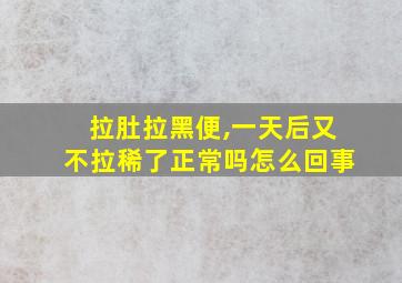 拉肚拉黑便,一天后又不拉稀了正常吗怎么回事