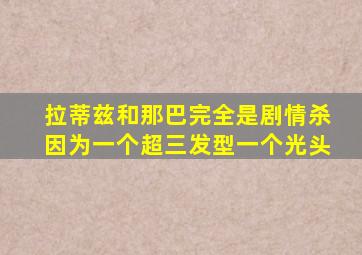 拉蒂兹和那巴完全是剧情杀因为一个超三发型一个光头