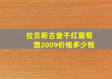 拉贝斯古堡干红葡萄酒2009价格多少钱