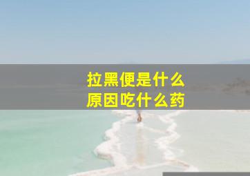 拉黑便是什么原因吃什么药