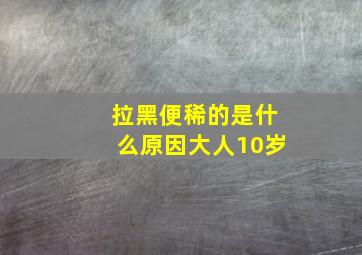 拉黑便稀的是什么原因大人10岁