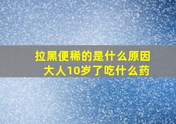 拉黑便稀的是什么原因大人10岁了吃什么药