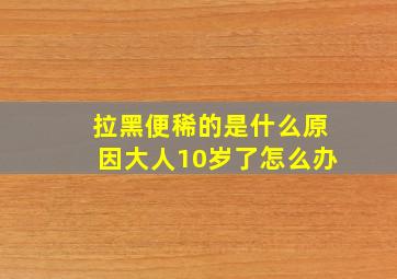 拉黑便稀的是什么原因大人10岁了怎么办