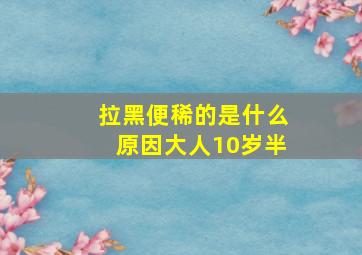 拉黑便稀的是什么原因大人10岁半