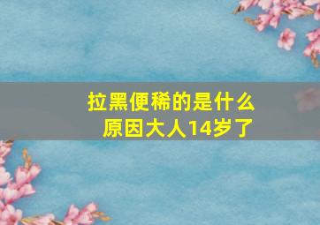 拉黑便稀的是什么原因大人14岁了