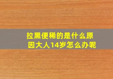 拉黑便稀的是什么原因大人14岁怎么办呢