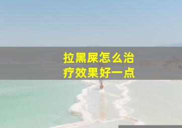 拉黑屎怎么治疗效果好一点