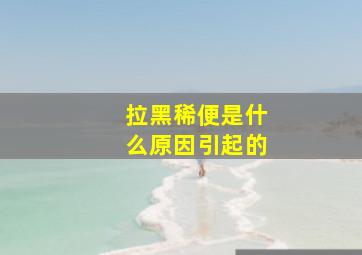 拉黑稀便是什么原因引起的