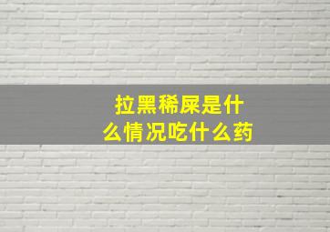 拉黑稀屎是什么情况吃什么药