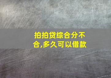 拍拍贷综合分不合,多久可以借款