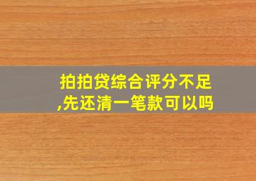 拍拍贷综合评分不足,先还清一笔款可以吗