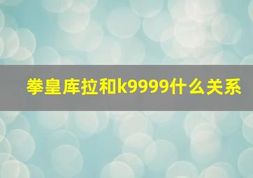 拳皇库拉和k9999什么关系