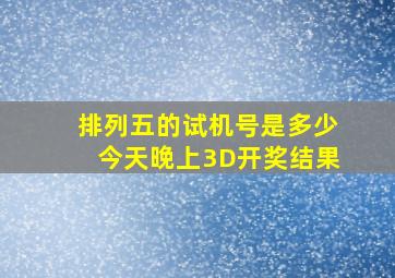 排列五的试机号是多少今天晚上3D开奖结果