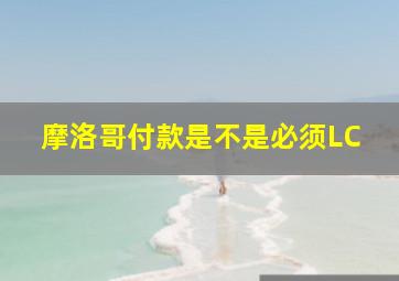 摩洛哥付款是不是必须LC