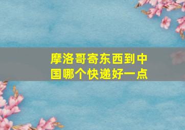 摩洛哥寄东西到中国哪个快递好一点