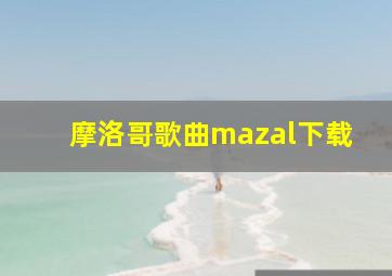 摩洛哥歌曲mazal下载