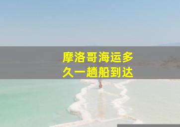 摩洛哥海运多久一趟船到达