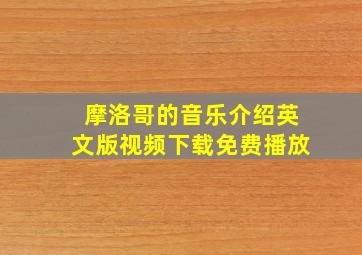 摩洛哥的音乐介绍英文版视频下载免费播放