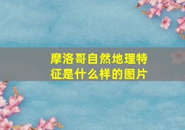 摩洛哥自然地理特征是什么样的图片