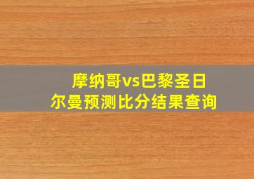 摩纳哥vs巴黎圣日尔曼预测比分结果查询