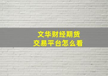 文华财经期货交易平台怎么看