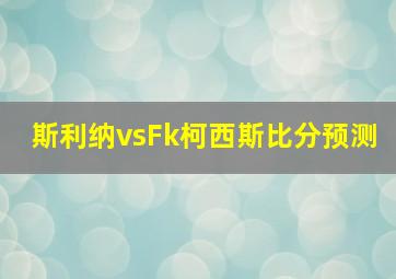 斯利纳vsFk柯西斯比分预测