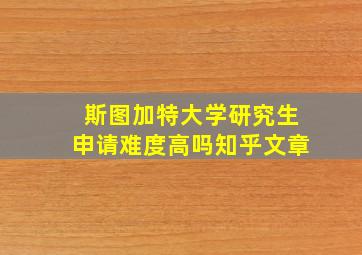 斯图加特大学研究生申请难度高吗知乎文章