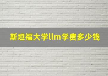 斯坦福大学llm学费多少钱