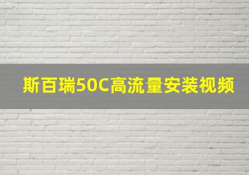 斯百瑞50C高流量安装视频