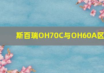 斯百瑞OH70C与OH60A区别