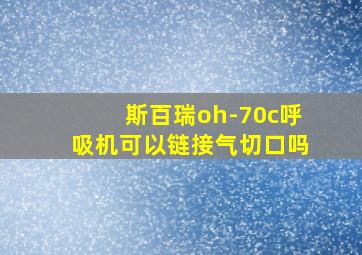 斯百瑞oh-70c呼吸机可以链接气切口吗