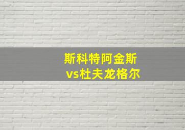 斯科特阿金斯vs杜夫龙格尔