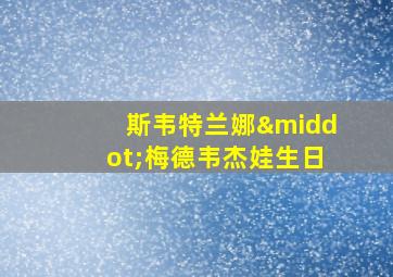 斯韦特兰娜·梅德韦杰娃生日