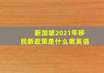 新加坡2021年移民新政策是什么呢英语