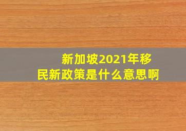 新加坡2021年移民新政策是什么意思啊