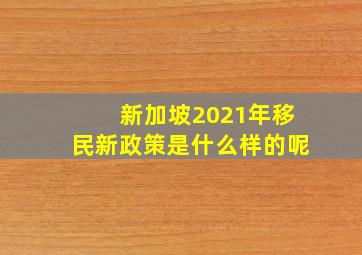 新加坡2021年移民新政策是什么样的呢