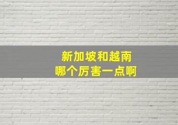 新加坡和越南哪个厉害一点啊