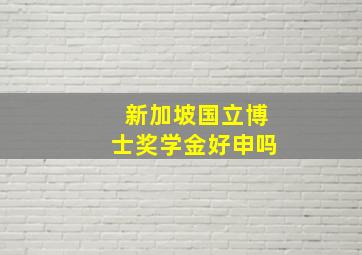 新加坡国立博士奖学金好申吗