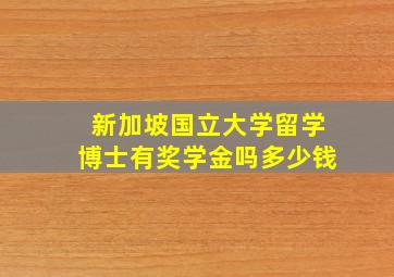 新加坡国立大学留学博士有奖学金吗多少钱