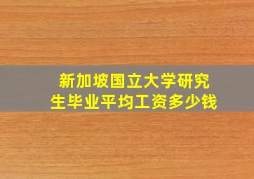 新加坡国立大学研究生毕业平均工资多少钱