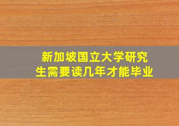 新加坡国立大学研究生需要读几年才能毕业