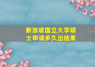 新加坡国立大学硕士申请多久出结果