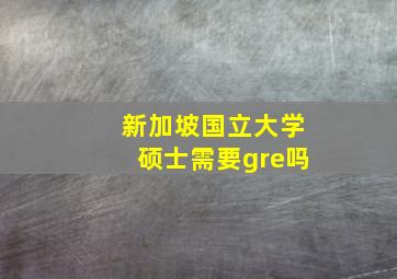 新加坡国立大学硕士需要gre吗