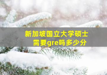 新加坡国立大学硕士需要gre吗多少分