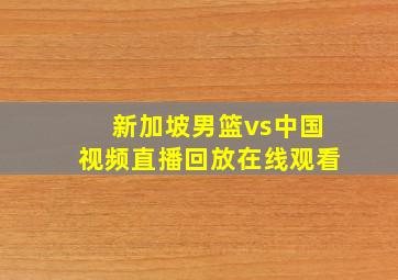 新加坡男篮vs中国视频直播回放在线观看