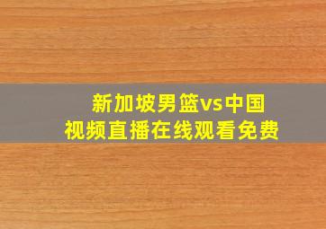 新加坡男篮vs中国视频直播在线观看免费