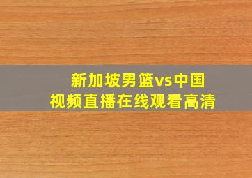 新加坡男篮vs中国视频直播在线观看高清